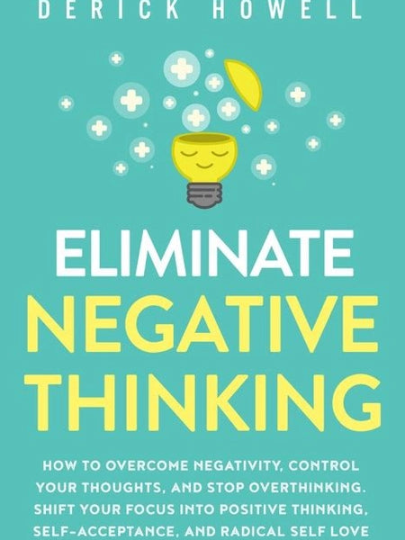 Eliminate Negative Thinking: A Guide to Positivity, Self-Acceptance, and Radical Self-Love