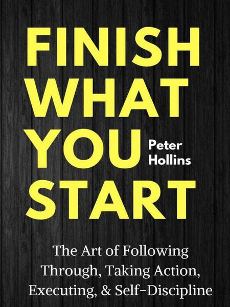 Finish What You Start: The Art of Following Through, Taking Action, Executing, & Self-Discipline Book by Peter Hollins