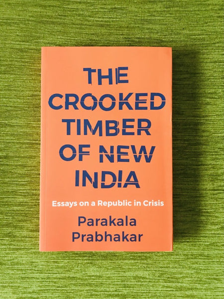 The Crooked Timber of New India: Essays on a Republic in Crisis by Parakala Prabhakar